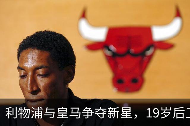 利物浦与皇马争夺新星，19岁后卫身价已破亿！