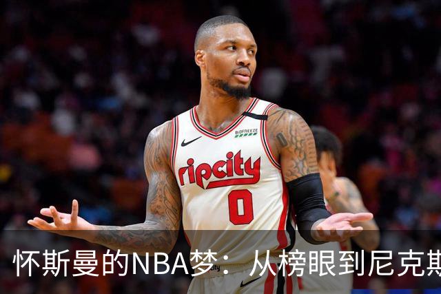 怀斯曼的NBA梦：从榜眼到尼克斯的求生之路